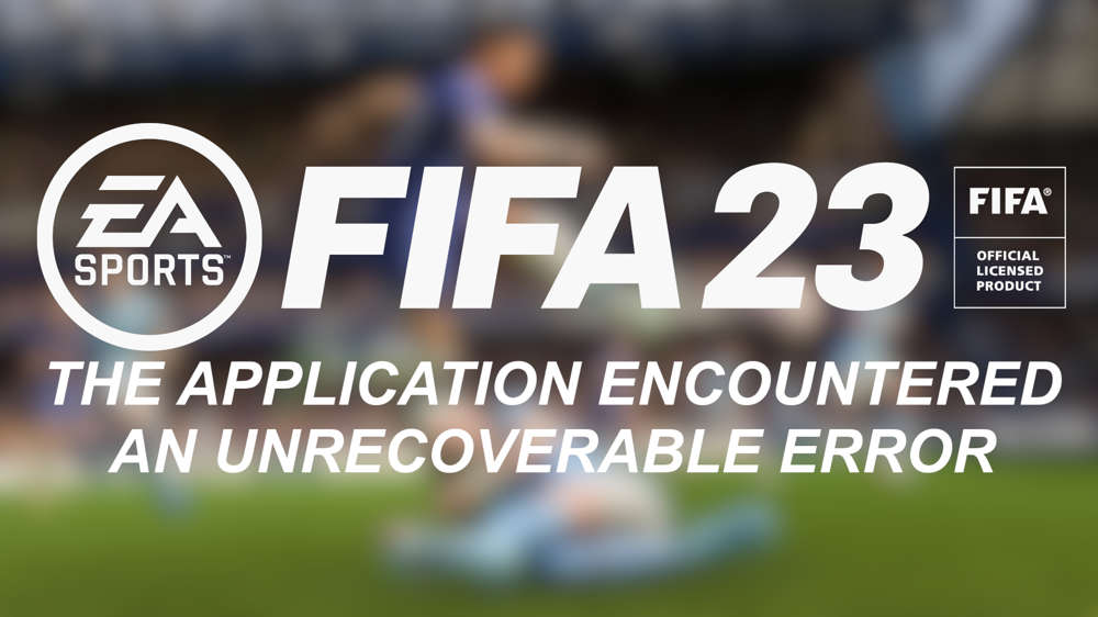 FIFA 23 The Application Encountered An Unrecoverable Error Fix