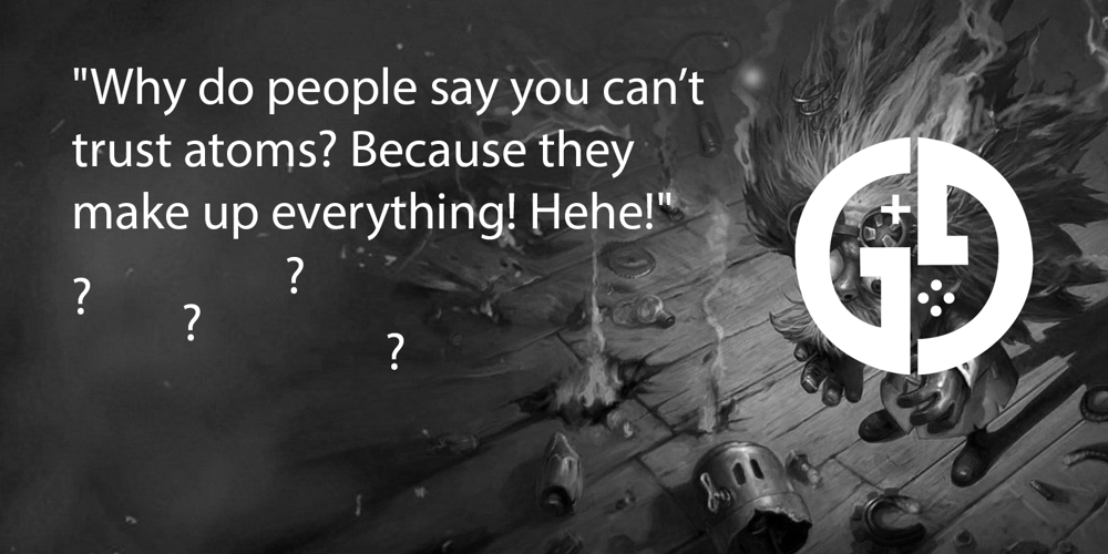 What LoL champ says "Why do people say you can’t trust atoms? Because they make up everything! Hehe!"?